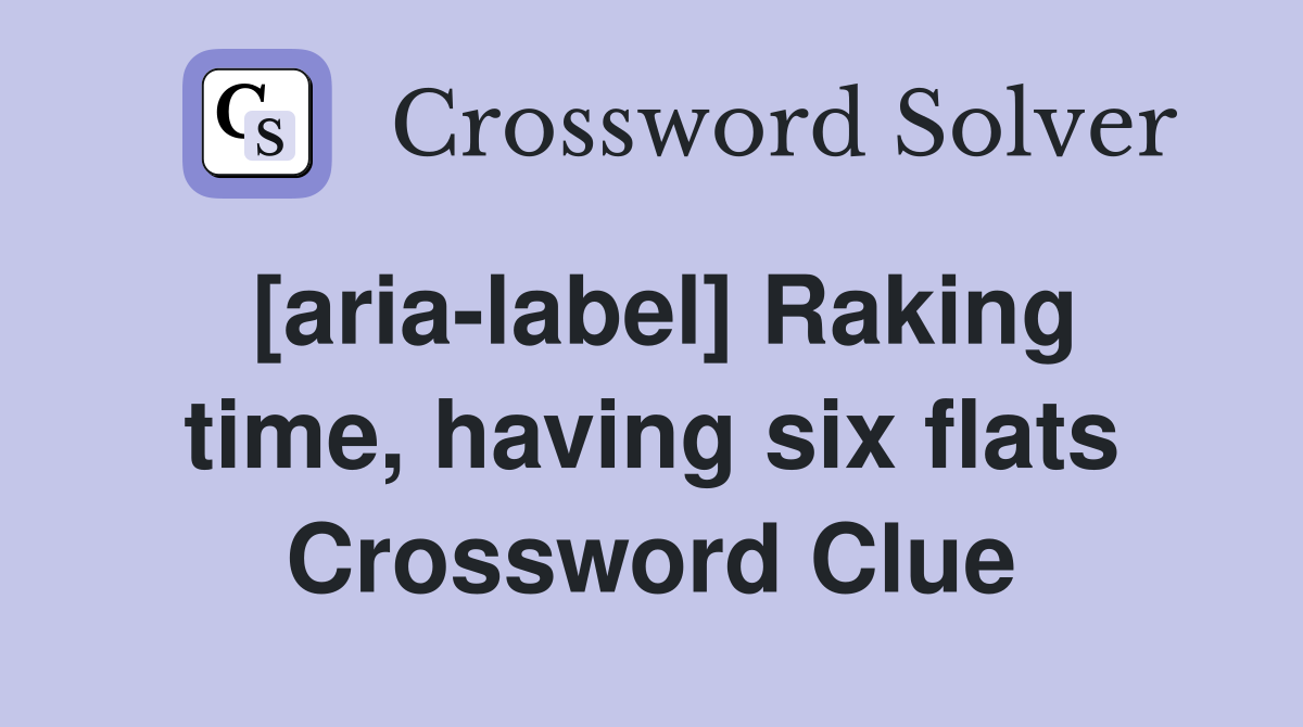 [aria-label] Raking time, having six flats Crossword Clue