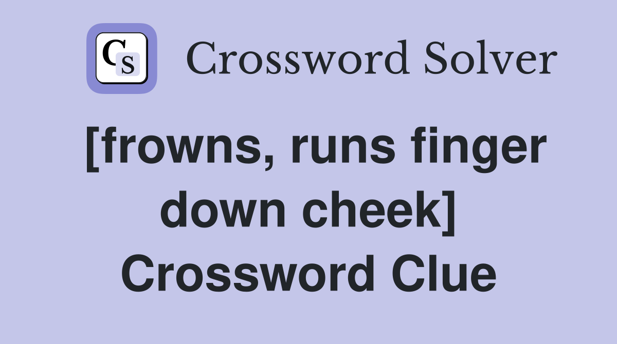 [frowns, runs finger down cheek] Crossword Clue