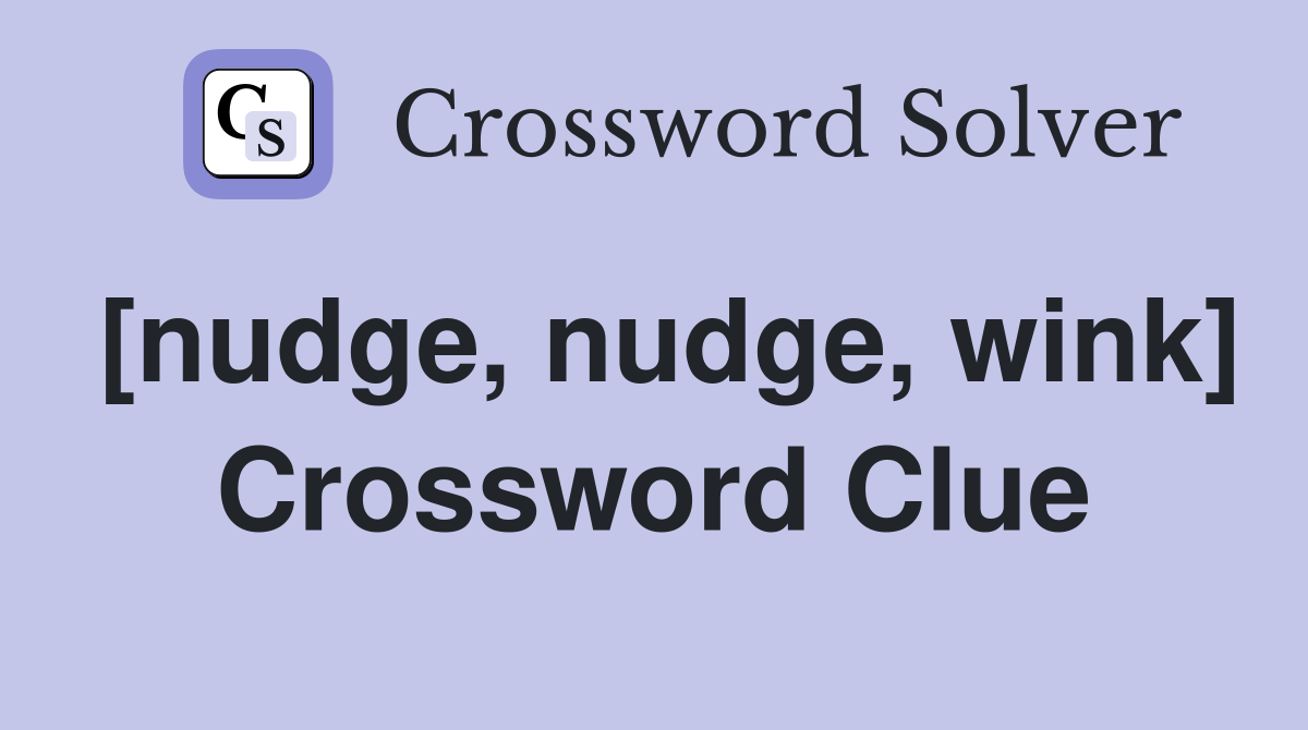[nudge, nudge, wink] Crossword Clue