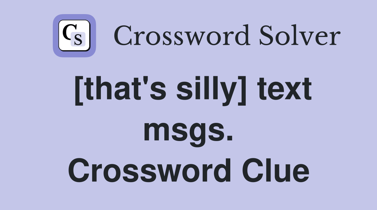 [that's silly] text msgs. Crossword Clue