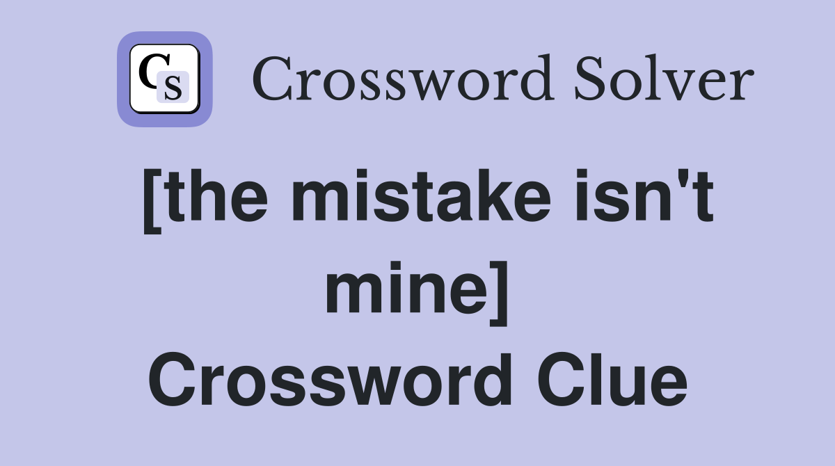 [the mistake isn't mine] Crossword Clue