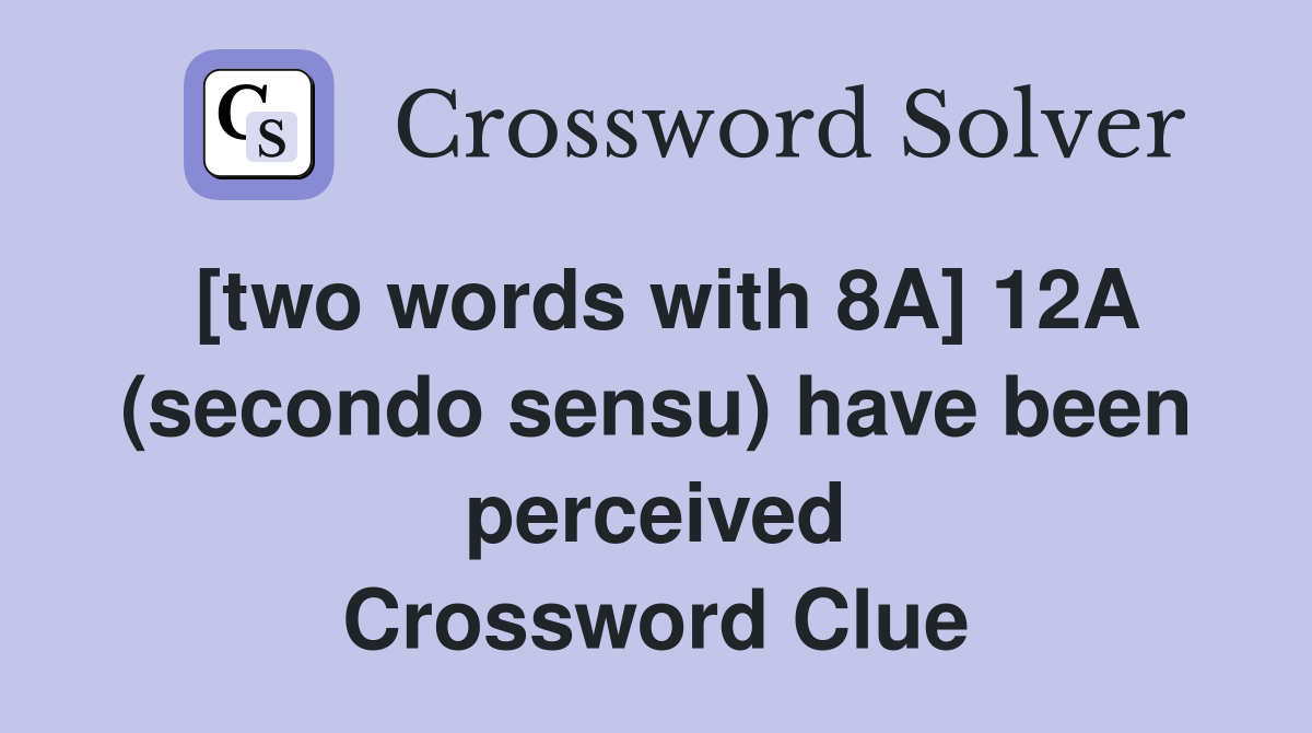 [two words with 8A] 12A (secondo sensu) have been perceived Crossword Clue
