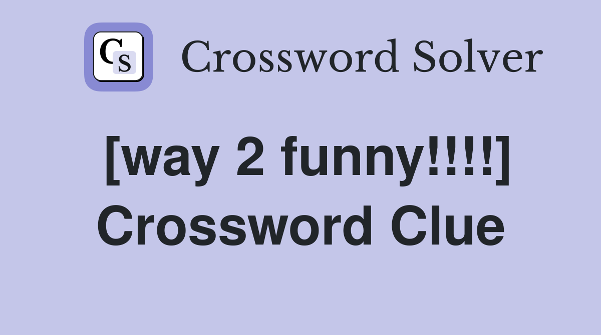 [way 2 funny!!!!] Crossword Clue