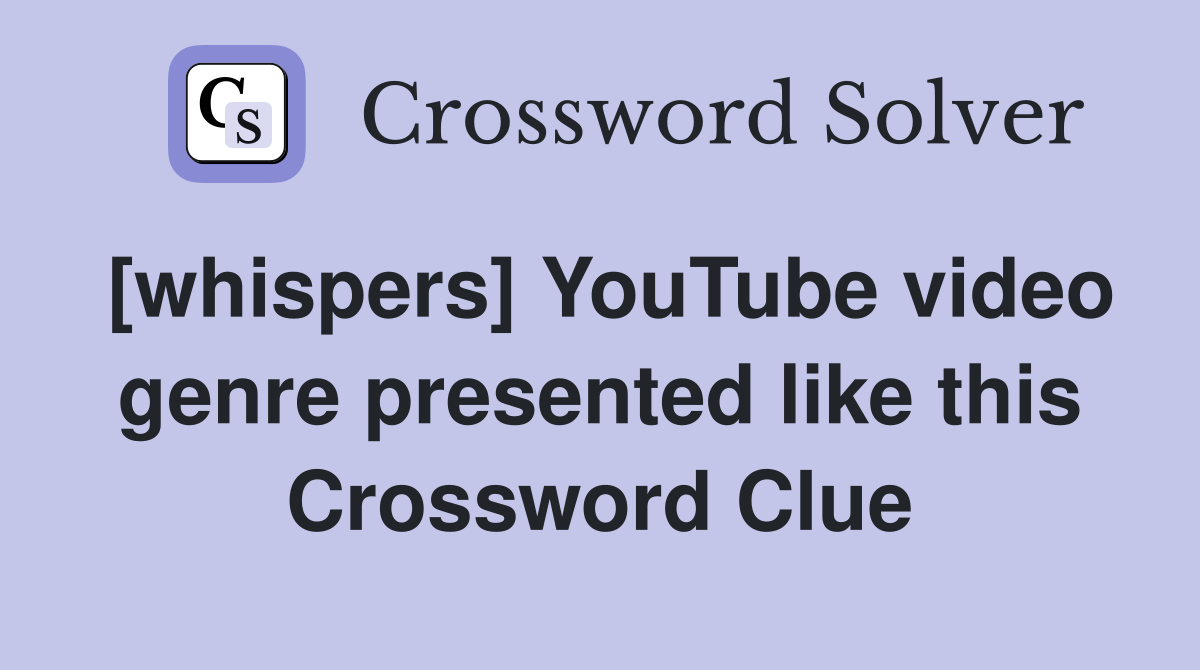 [whispers] YouTube video genre presented like this Crossword Clue