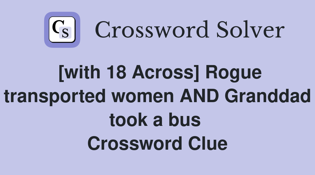 [with 18 Across] Rogue transported women AND Granddad took a bus  Crossword Clue