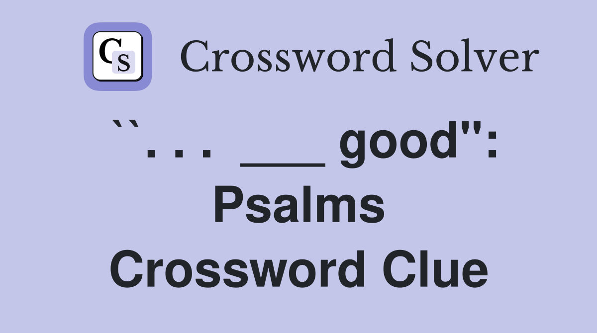 ``. . .  ___ good": Psalms Crossword Clue