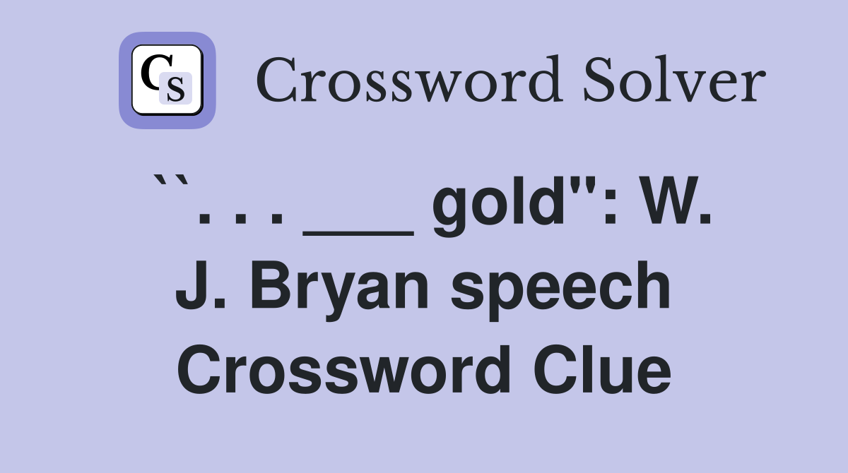 ``. . . ___ gold": W. J. Bryan speech Crossword Clue