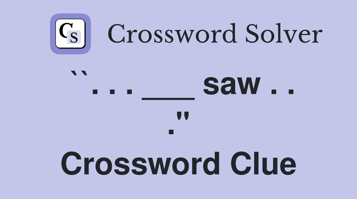 ``. . . ___ saw . . ." Crossword Clue