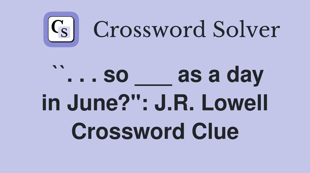 ``. . . so ___ as a day in June?": J.R. Lowell Crossword Clue