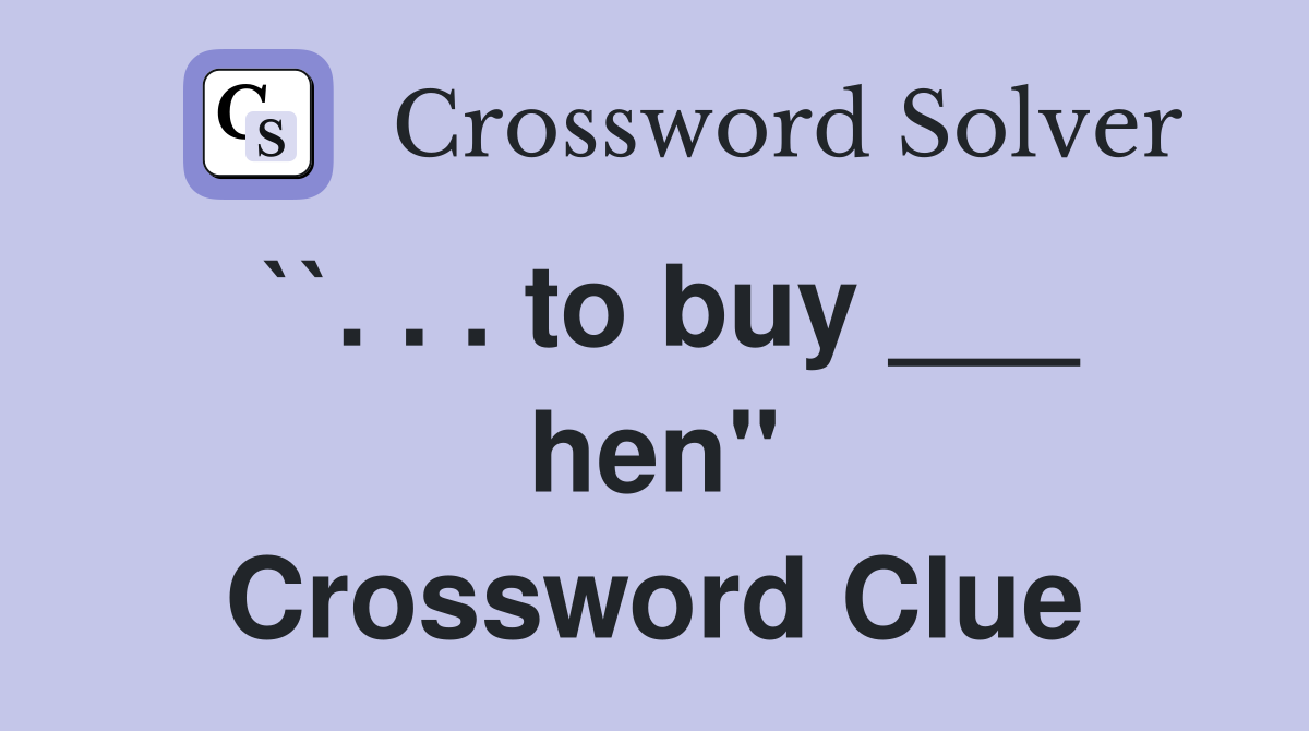 ``. . . to buy ___ hen" Crossword Clue