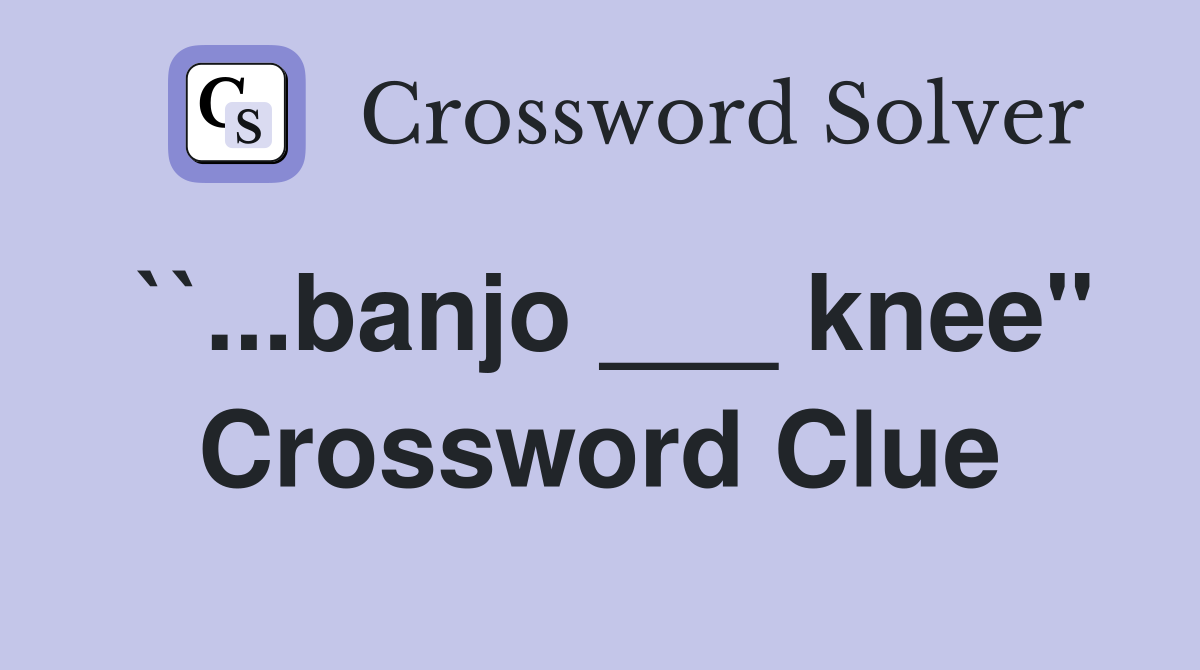 ``...banjo ___ knee" Crossword Clue