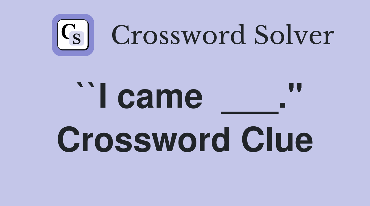 ``I came  ___." Crossword Clue