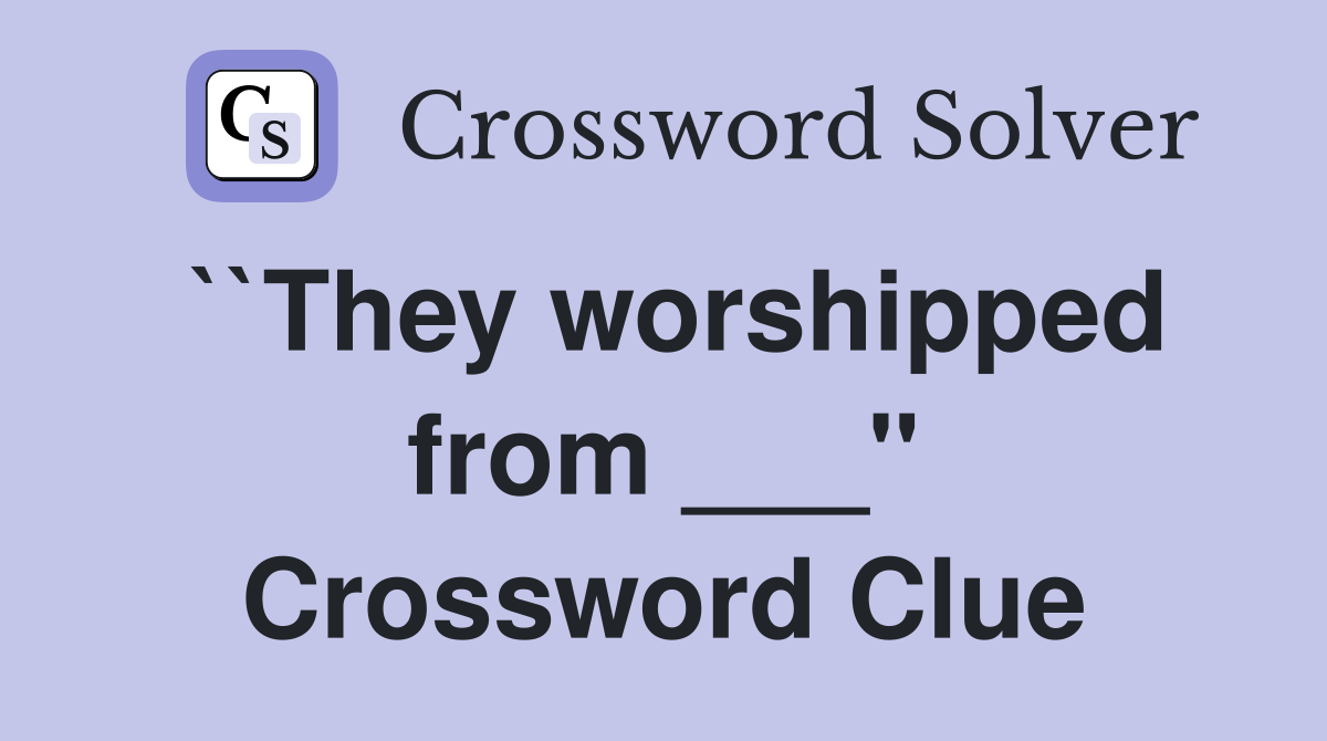 ``They worshipped from ___" Crossword Clue