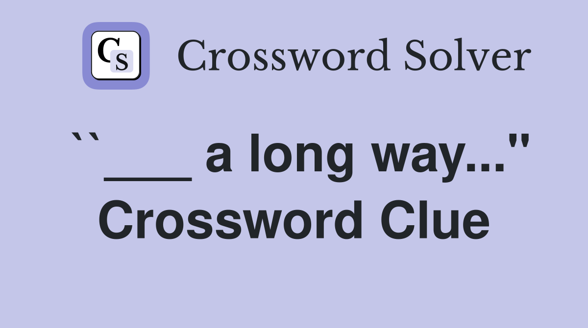 ``___ a long way..." Crossword Clue