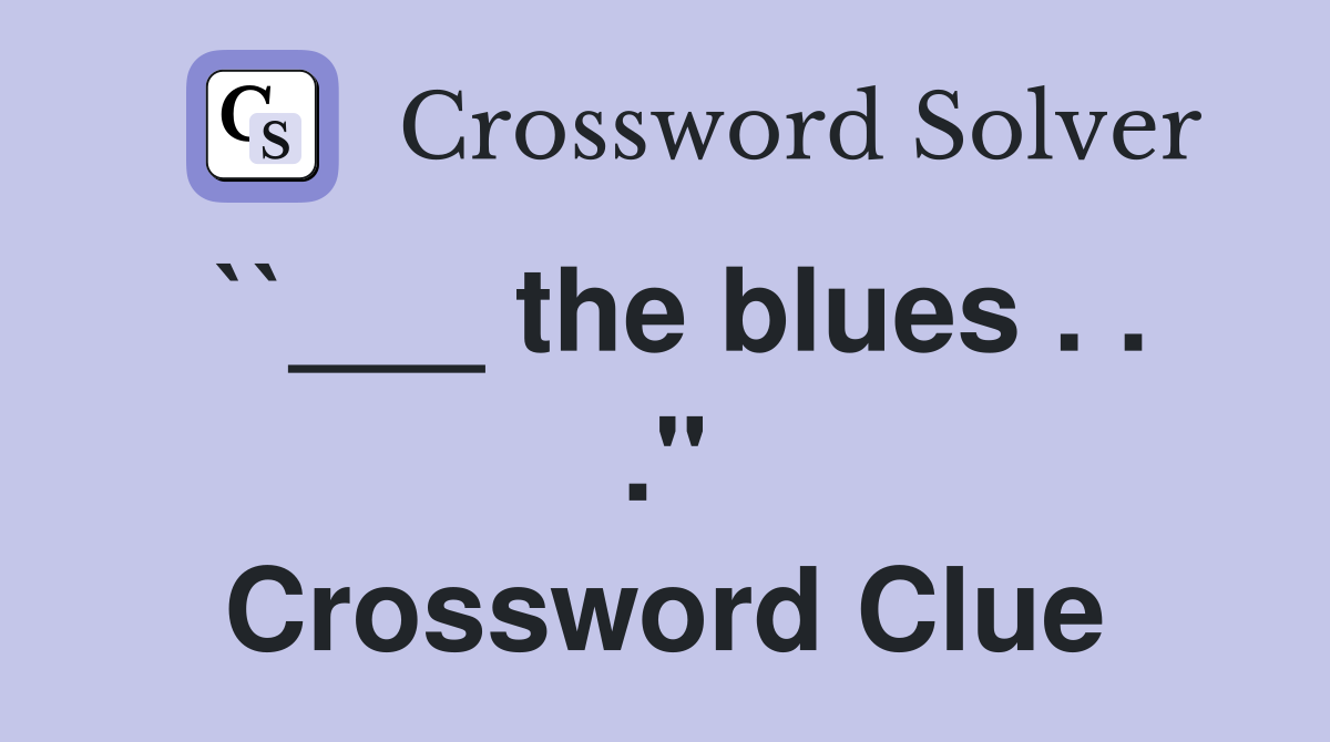 ``___ the blues . . ." Crossword Clue