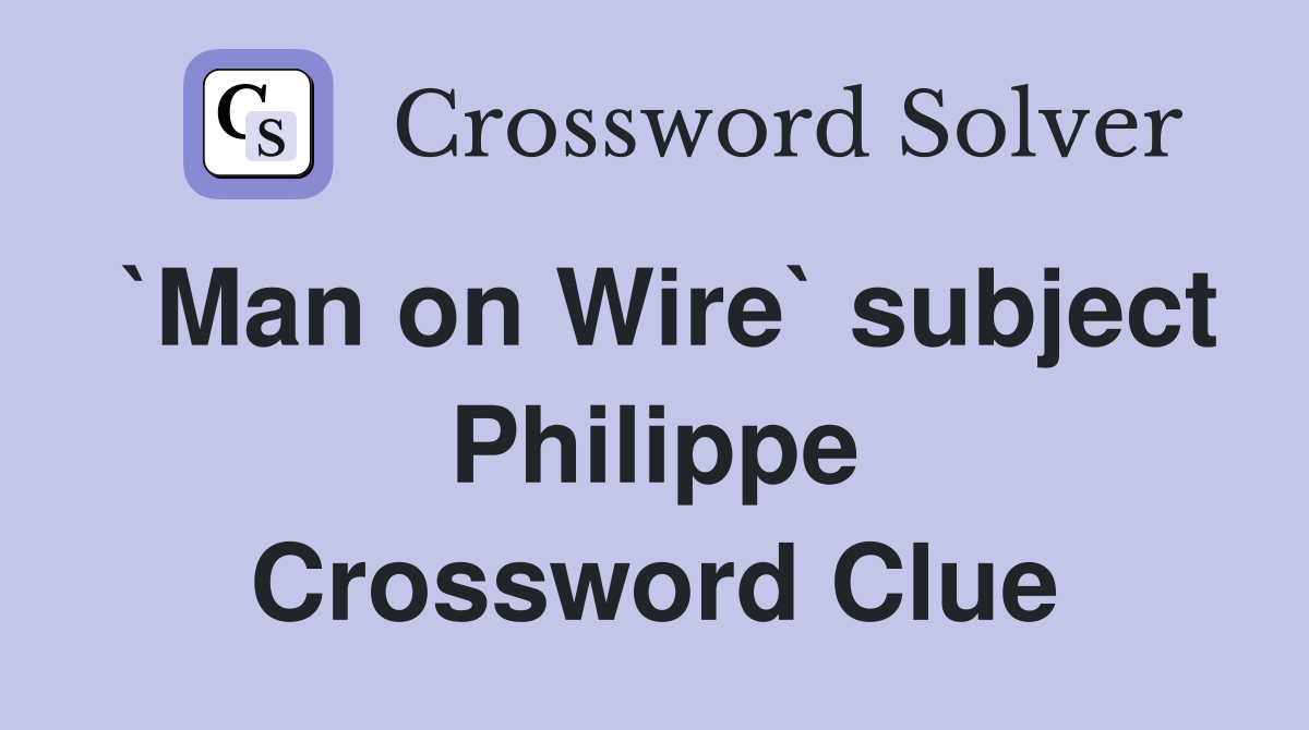 `Man on Wire` subject Philippe Crossword Clue