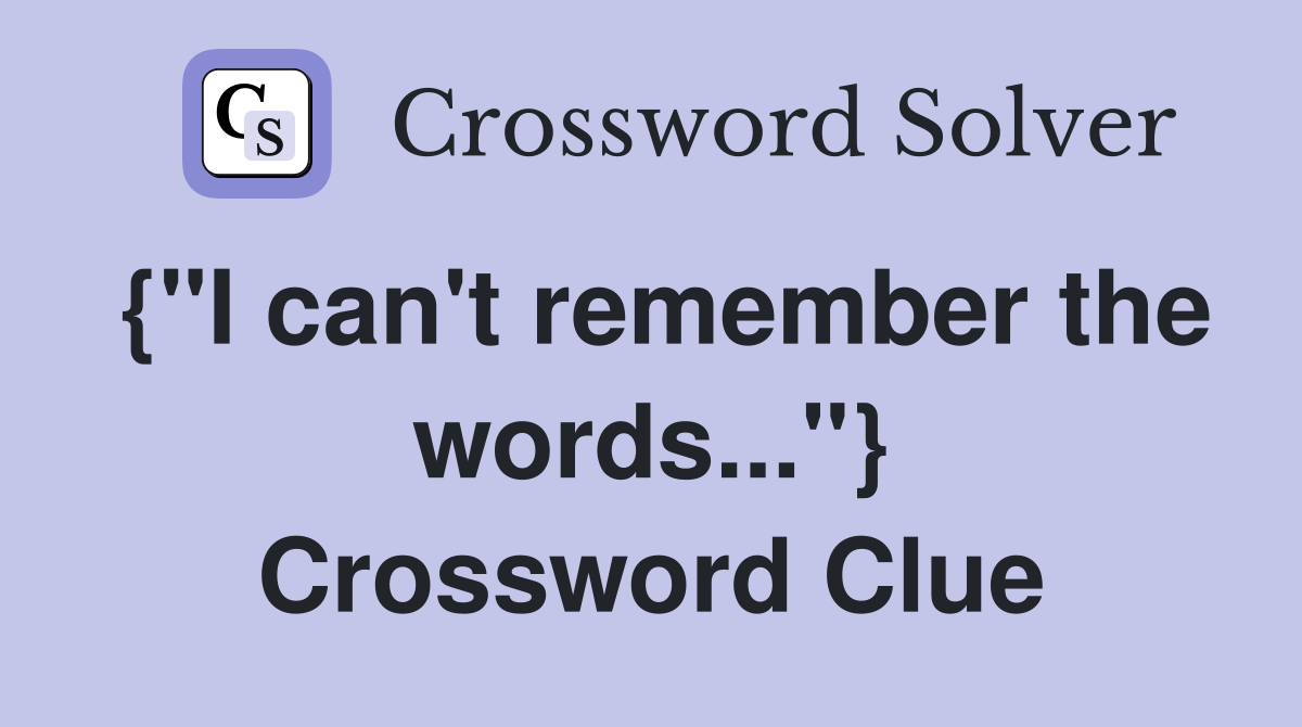 {"I can't remember the words..."} Crossword Clue