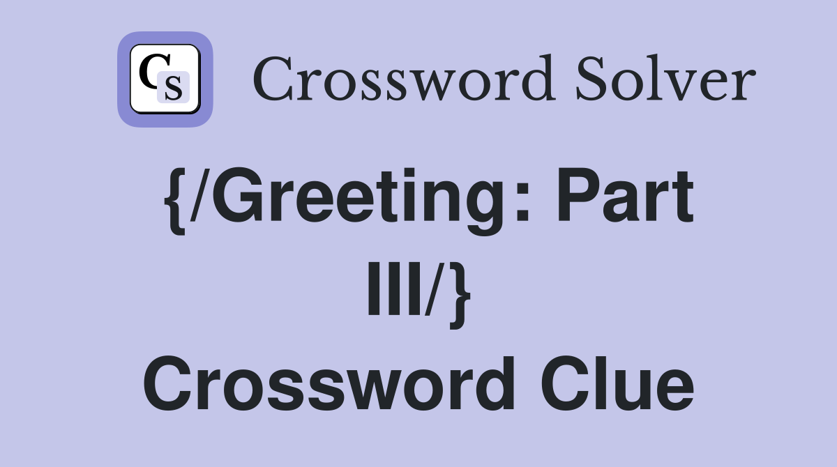 {/Greeting: Part III/} Crossword Clue