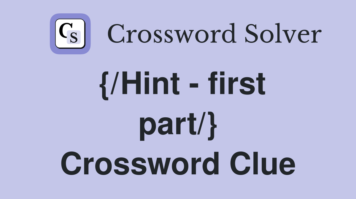{/Hint - first part/} Crossword Clue