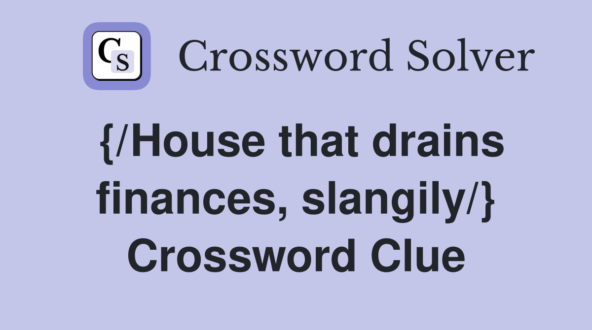 {/House that drains finances, slangily/} Crossword Clue
