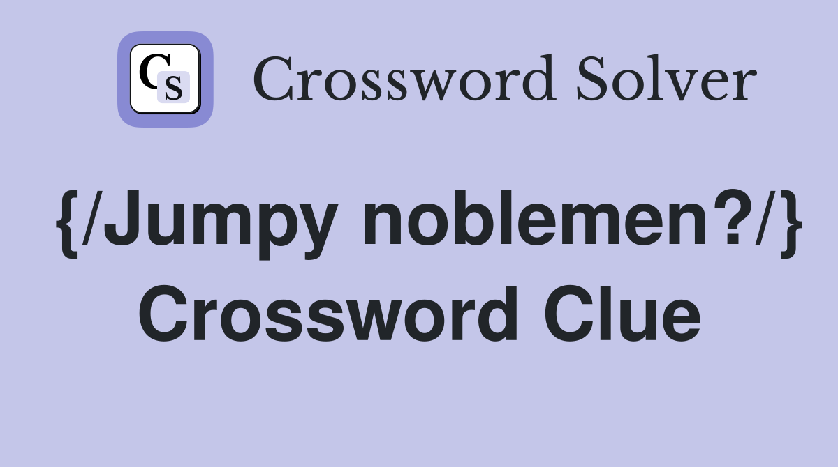 {/Jumpy noblemen?/} Crossword Clue