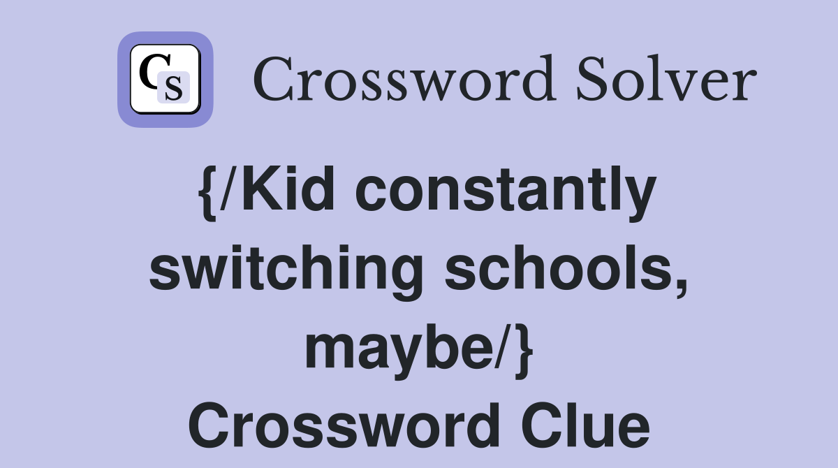{/Kid constantly switching schools, maybe/} Crossword Clue