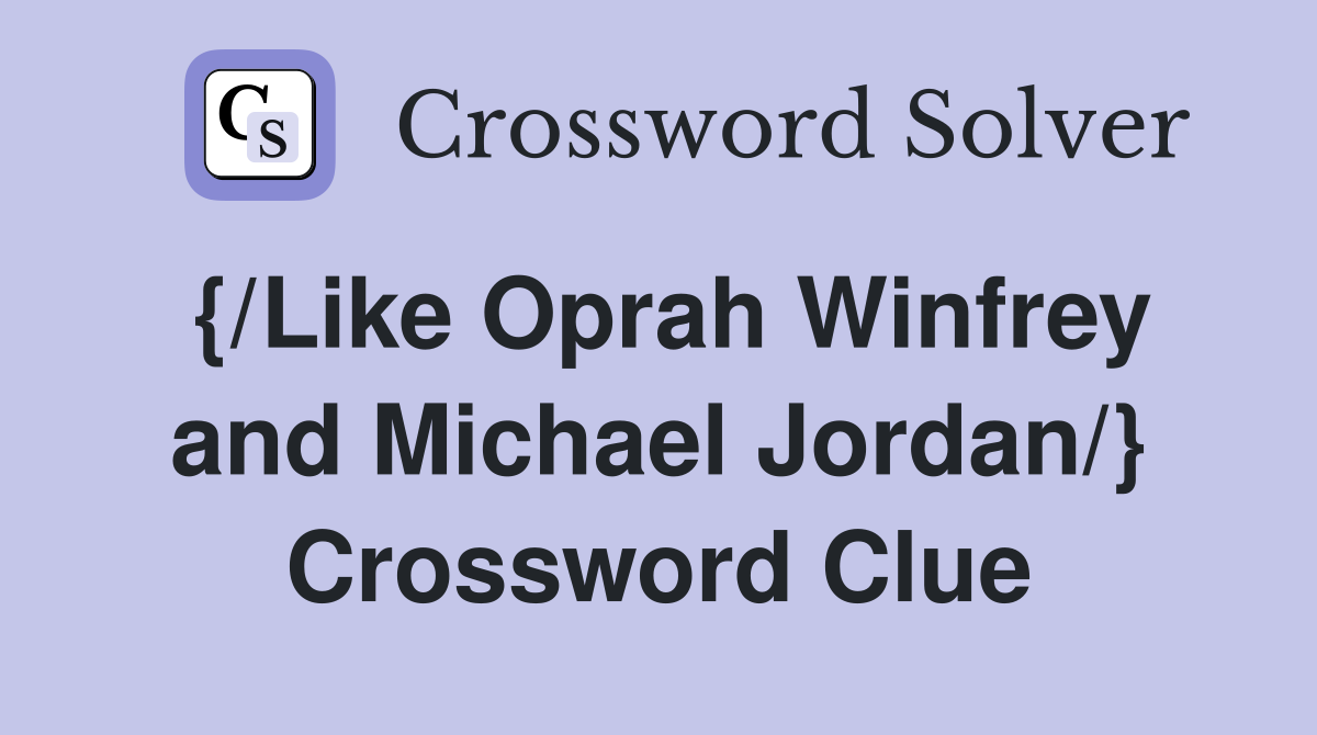 {/Like Oprah Winfrey and Michael Jordan/} Crossword Clue