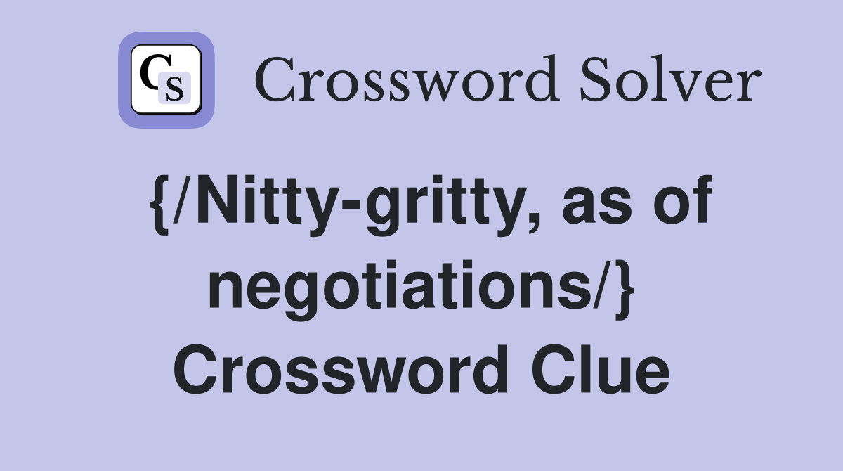 {/Nitty-gritty, as of negotiations/} Crossword Clue