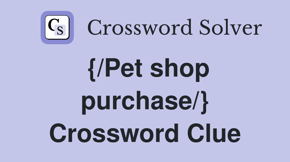 {/Pet shop purchase/} Crossword Clue