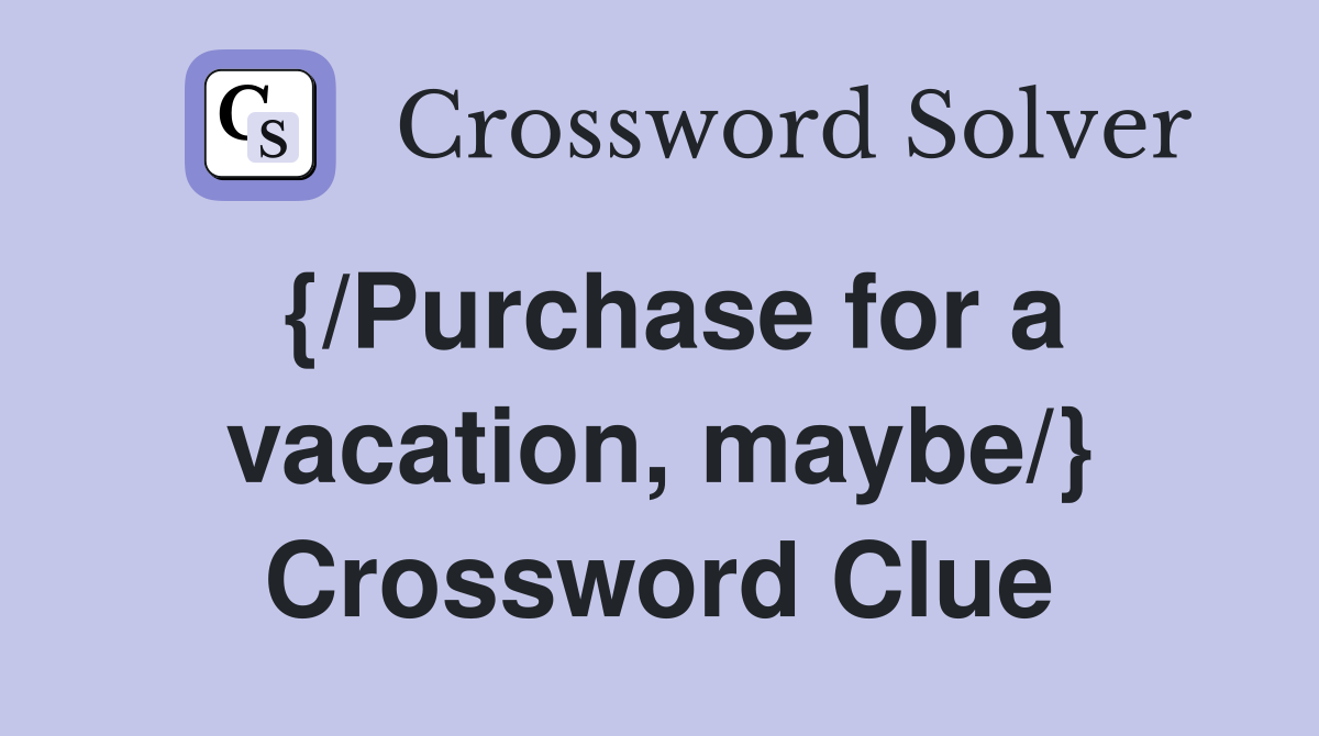 {/Purchase for a vacation, maybe/} Crossword Clue