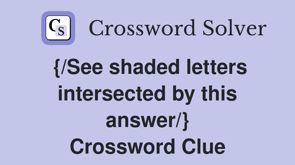 {/See shaded letters intersected by this answer/} Crossword Clue