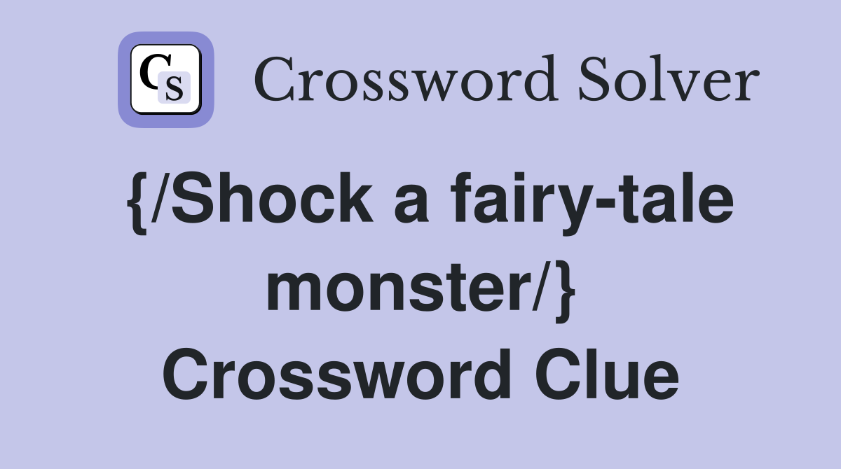 {/Shock a fairy-tale monster/} Crossword Clue