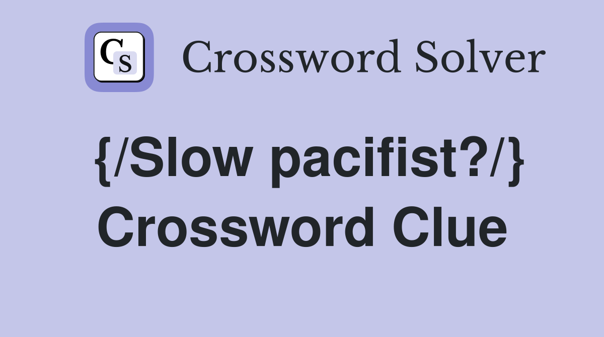 {/Slow pacifist?/} Crossword Clue