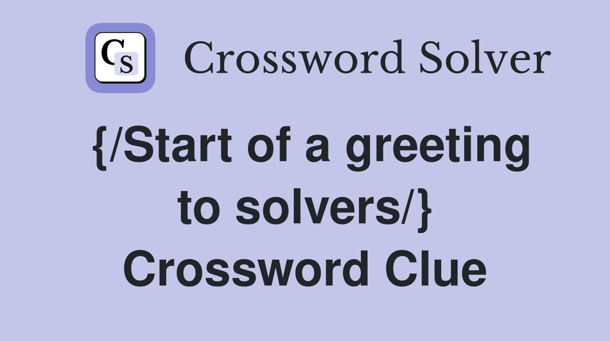 {/Start of a greeting to solvers/} Crossword Clue