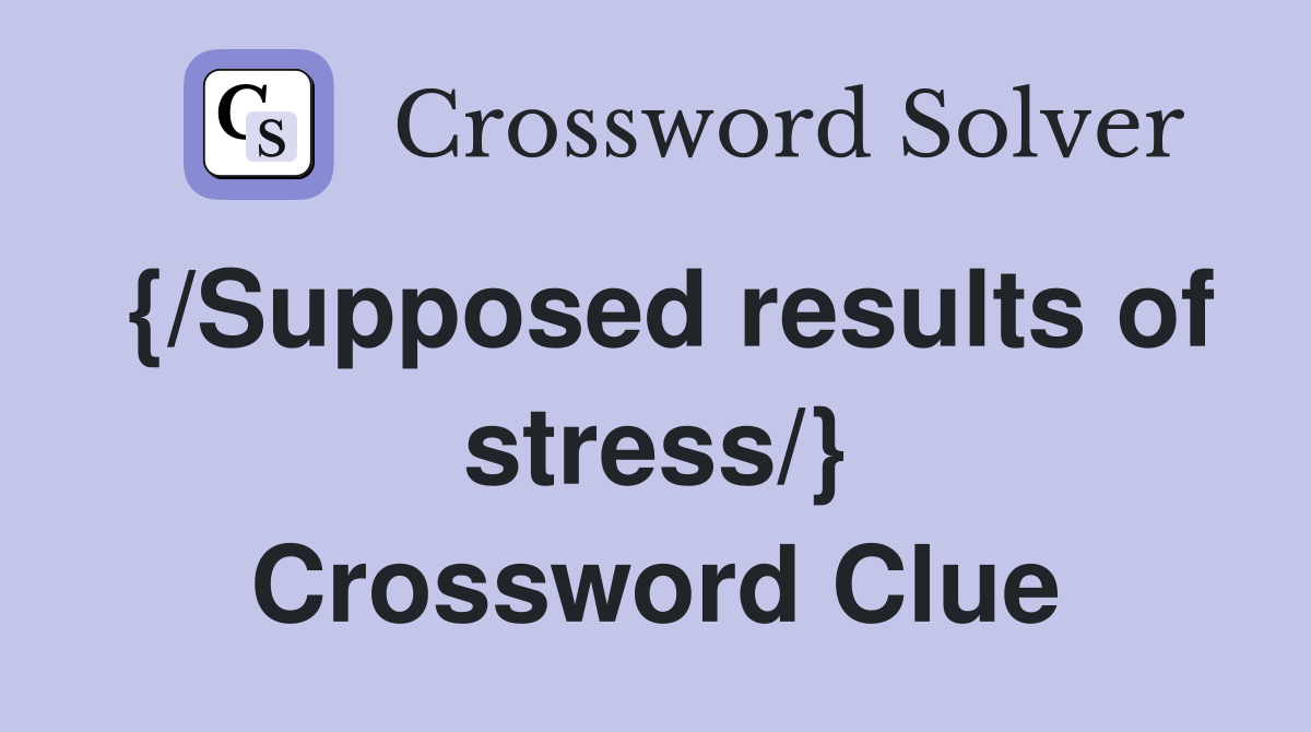 {/Supposed results of stress/} Crossword Clue