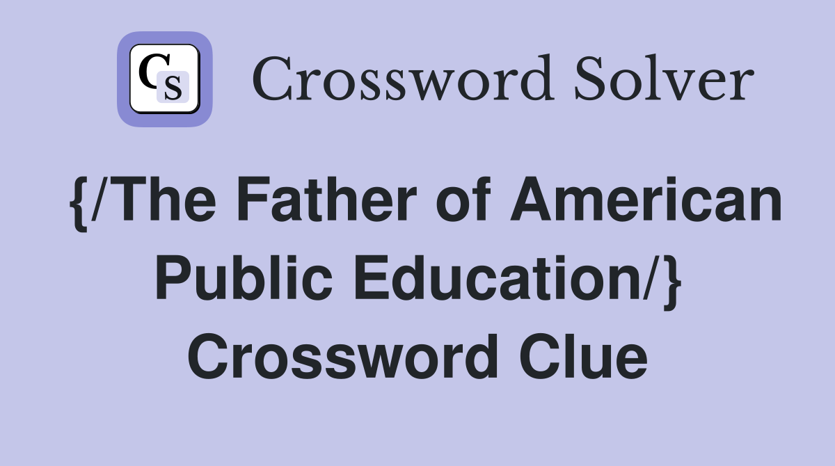 {/The Father of American Public Education/} Crossword Clue
