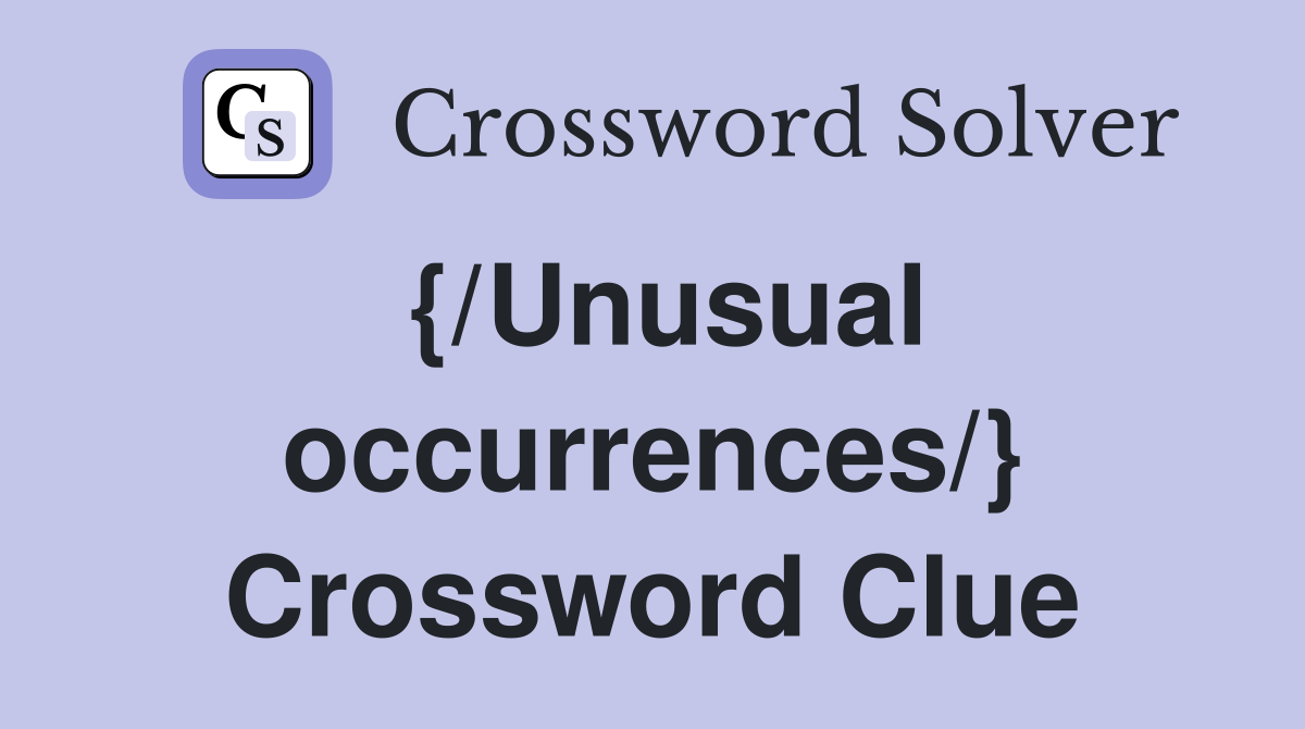 {/Unusual occurrences/} Crossword Clue