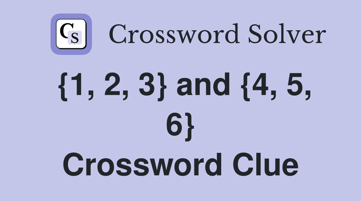 {1, 2, 3} and {4, 5, 6} Crossword Clue