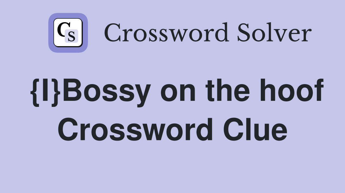{I}Bossy on the hoof Crossword Clue