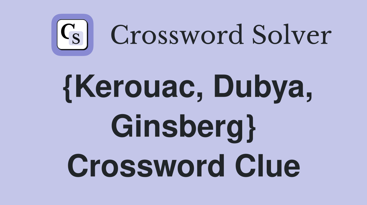 {Kerouac, Dubya, Ginsberg} Crossword Clue
