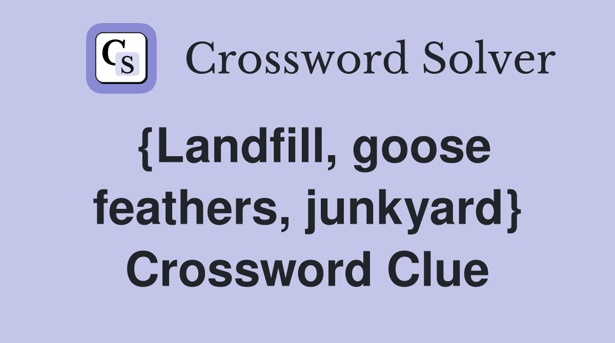 {Landfill, goose feathers, junkyard} Crossword Clue