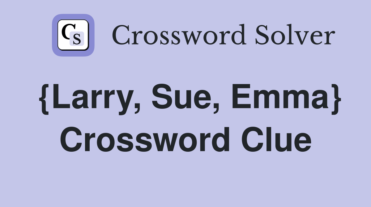 {Larry, Sue, Emma} Crossword Clue