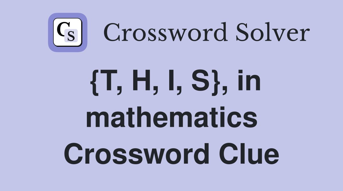 {T, H, I, S}, in mathematics Crossword Clue