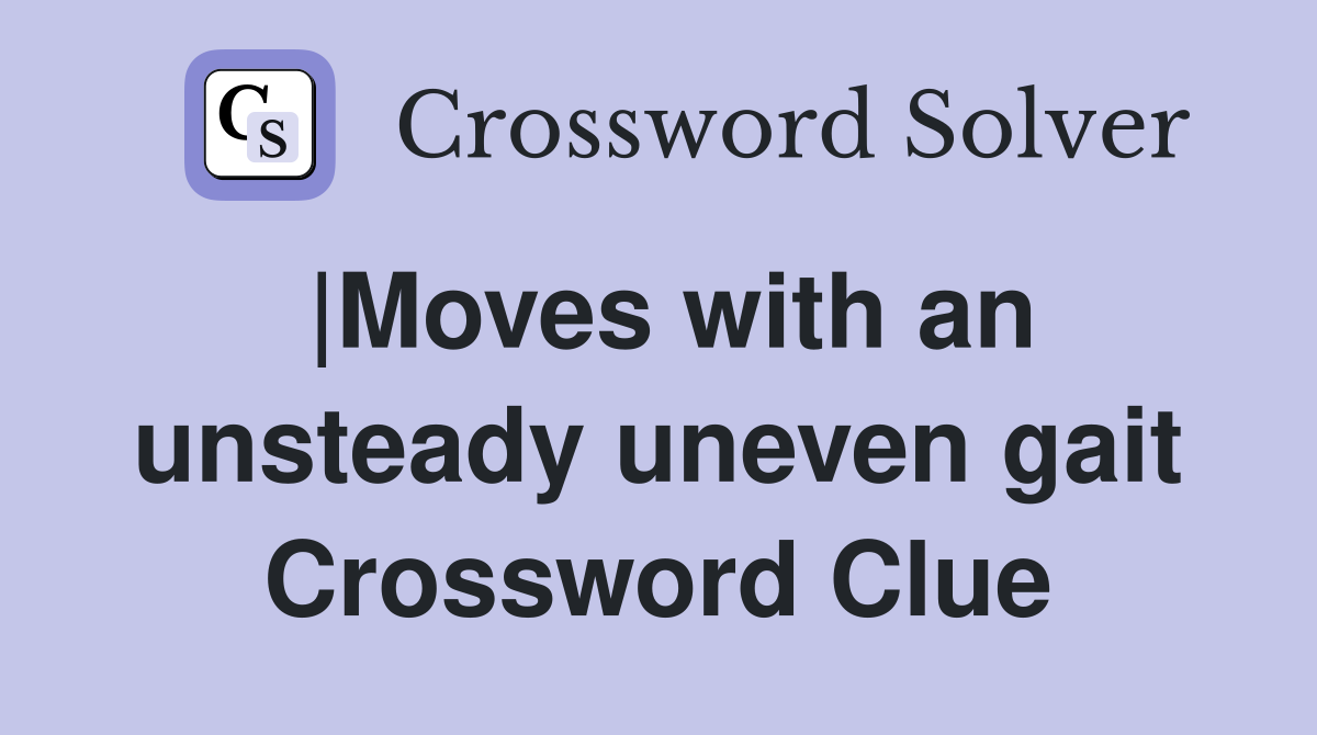 |Moves with an unsteady uneven gait Crossword Clue