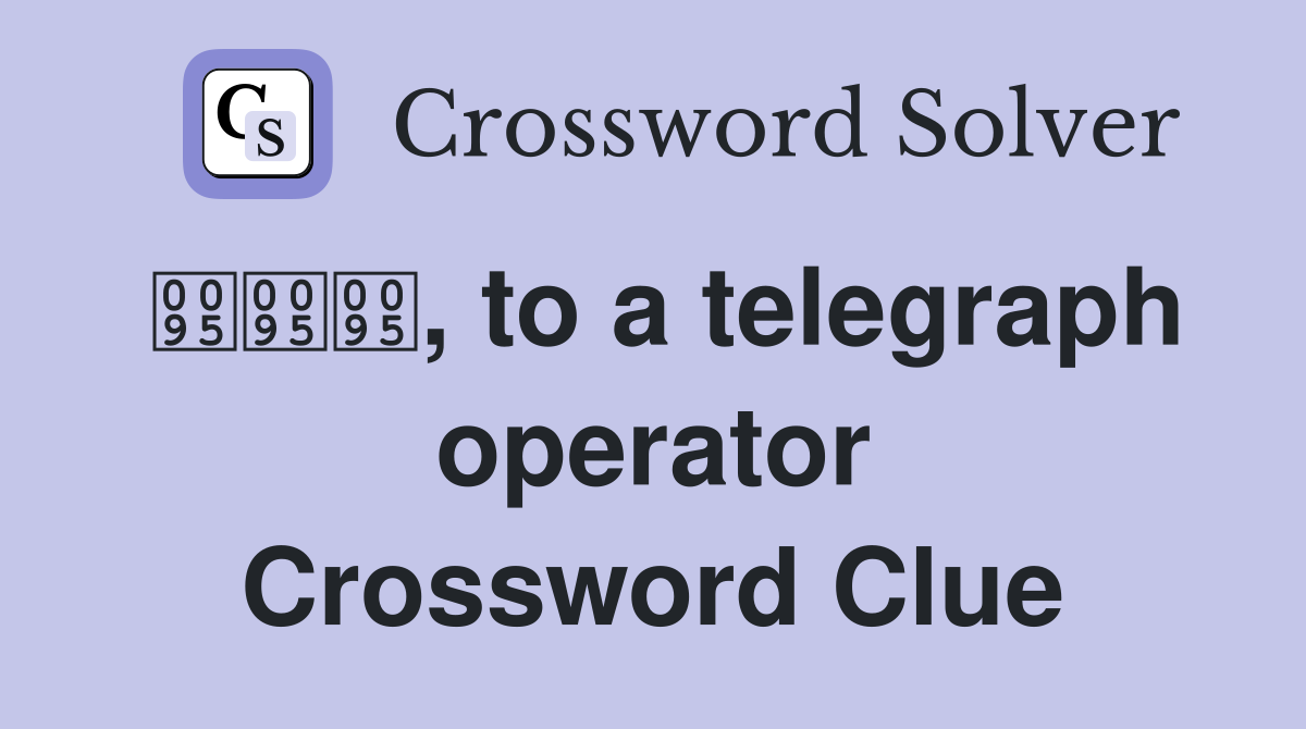 , to a telegraph operator Crossword Clue