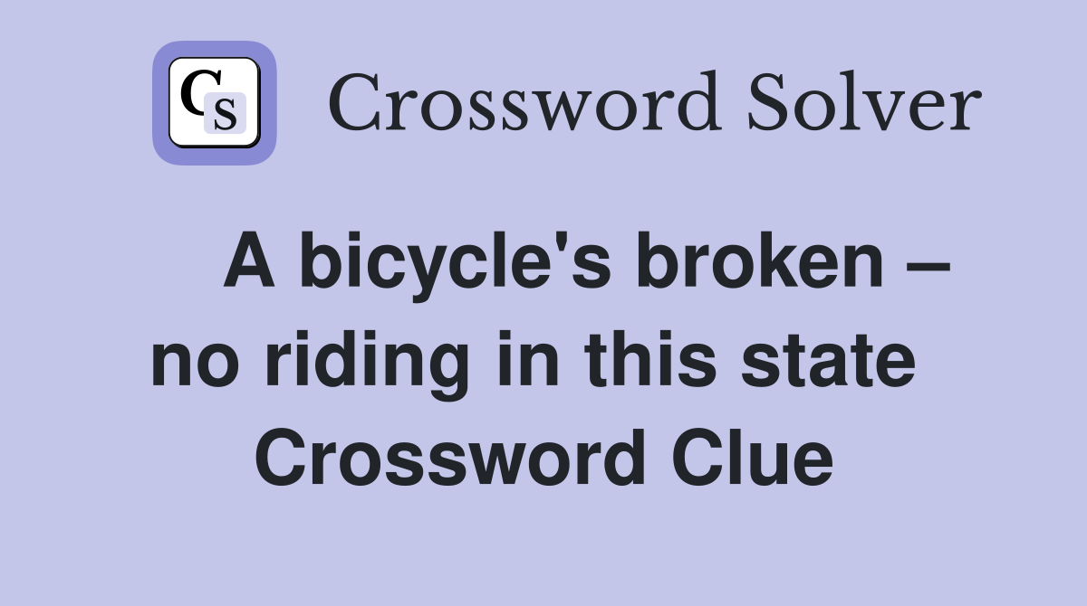    A bicycle's broken – no riding in this state  Crossword Clue