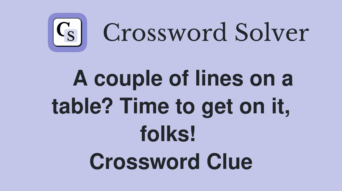    A couple of lines on a table? Time to get on it, folks!  Crossword Clue