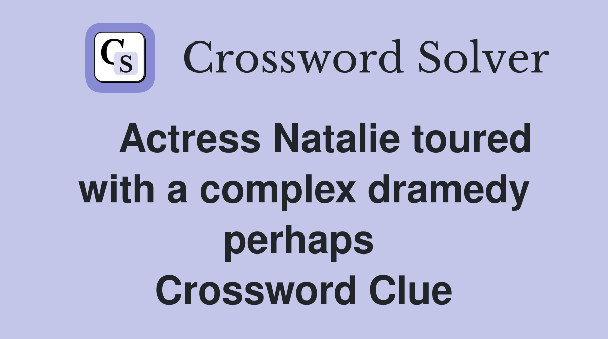    Actress Natalie toured with a complex dramedy perhaps  Crossword Clue