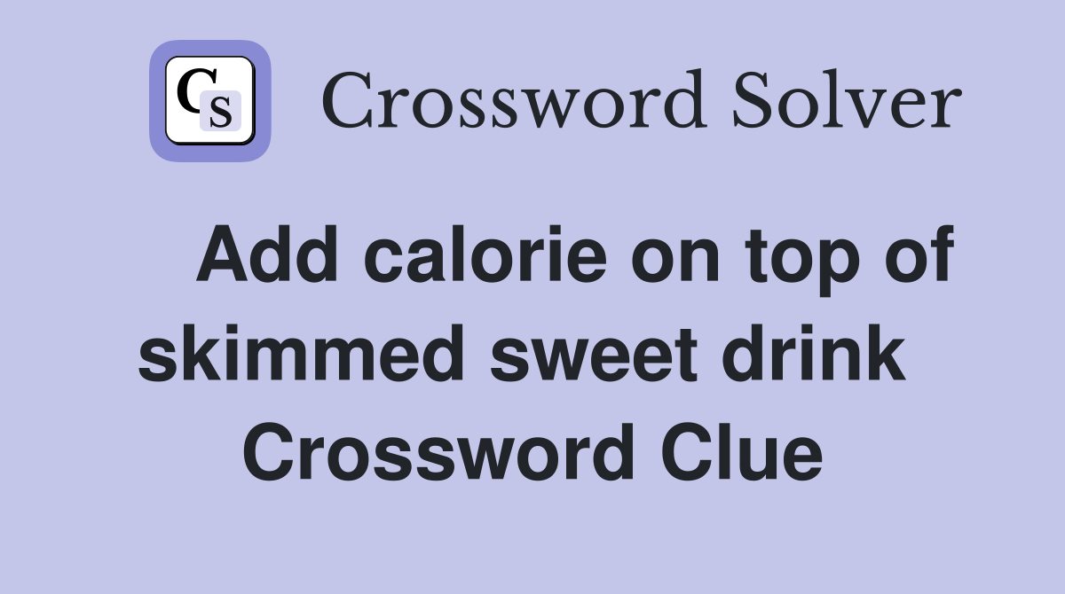    Add calorie on top of skimmed sweet drink  Crossword Clue