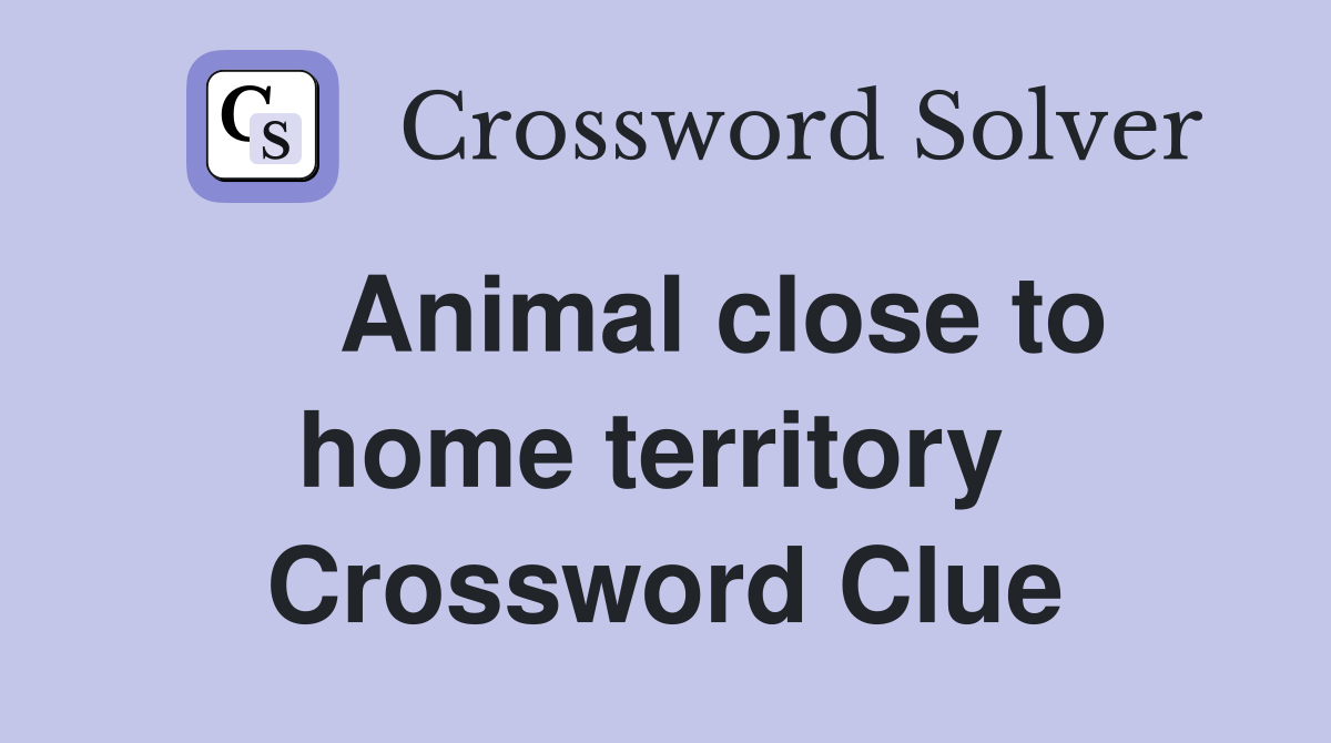    Animal close to home territory  Crossword Clue
